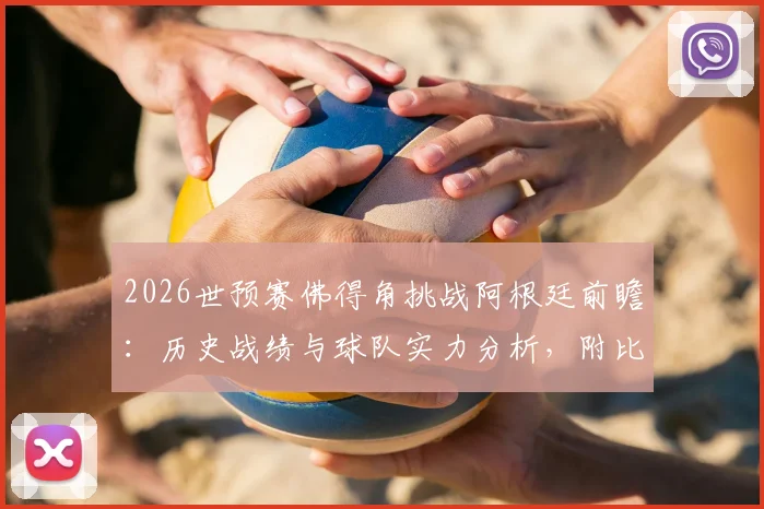 2026世预赛佛得角挑战阿根廷前瞻:历史战绩与球队实力分析,附比赛关键看点预测