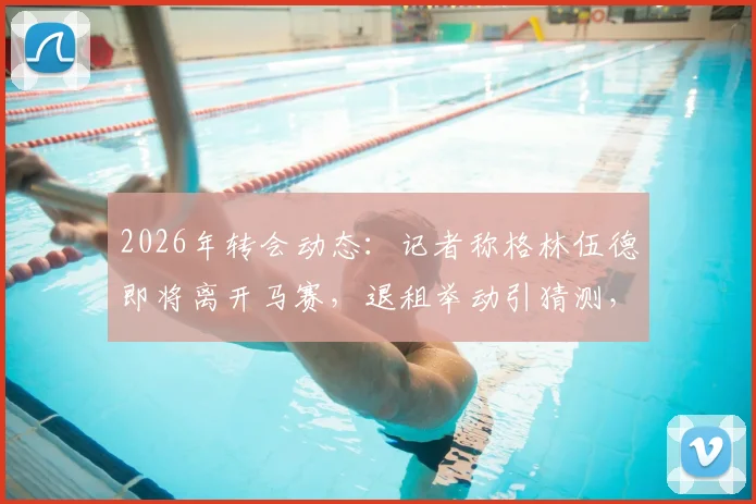 2026年转会动态:记者称格林伍德即将离开马赛,退租举动引猜测,其未来去向及薪资分析