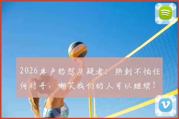 2026库卢怒怼质疑者:热刺不怕任何对手,嘲笑我们的人可以继续!