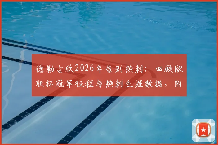 德勒古欣2026年告别热刺：回顾欧联杯冠军征程与热刺生涯数据，附最新动态与荣誉盘点