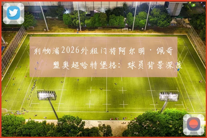 利物浦2026外租门将阿尔明·佩奇加盟奥超哈特堡格:球员背景深度介绍与租借前景全面分析