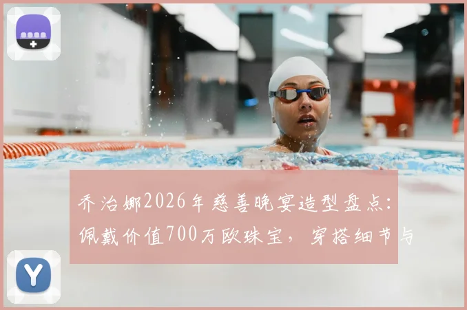 乔治娜2026年慈善晚宴造型盘点:佩戴价值700万欧珠宝,穿搭细节与品牌全解析