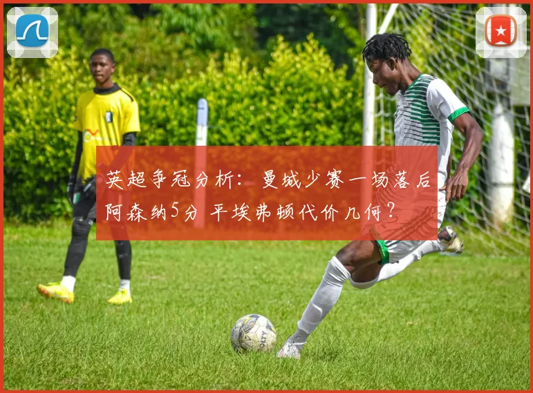 英超争冠分析:曼城少赛一场落后阿森纳5分 平埃弗顿代价几何?
