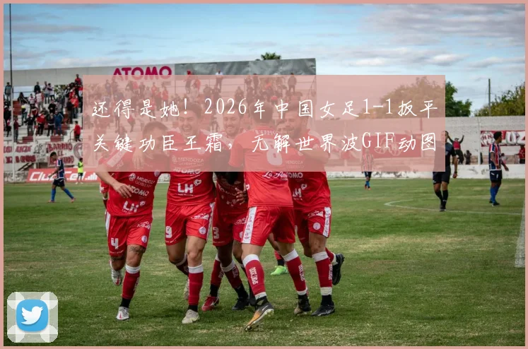 还得是她！2026年中国女足1-1扳平关键功臣王霜，无解世界波GIF动图与技术分析全解读