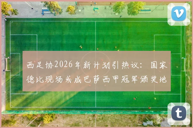 西足协2026年新计划引热议：国家德比现场或成巴萨西甲冠军颁奖地？