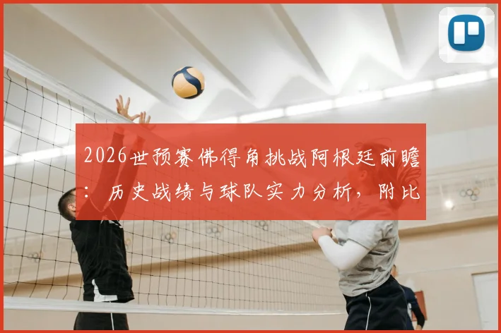 2026世预赛佛得角挑战阿根廷前瞻：历史战绩与球队实力分析，附比赛关键看点预测