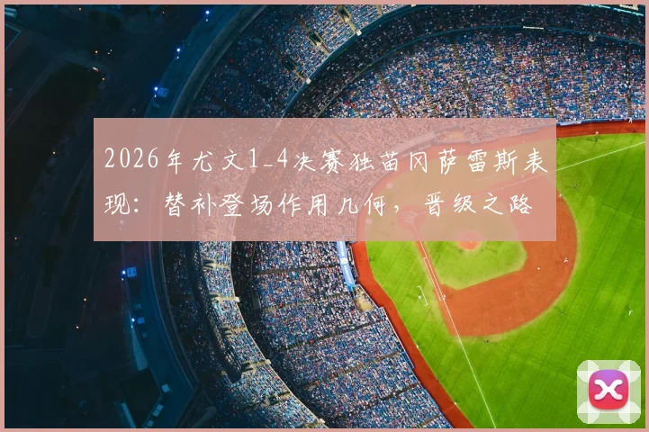 2026年尤文1_4决赛独苗冈萨雷斯表现:替补登场作用几何,晋级之路关键分析