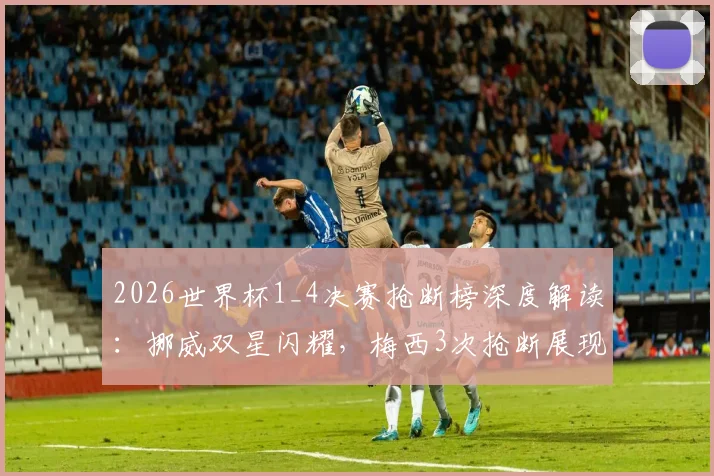 2026世界杯1_4决赛抢断榜深度解读:挪威双星闪耀,梅西3次抢断展现防守价值