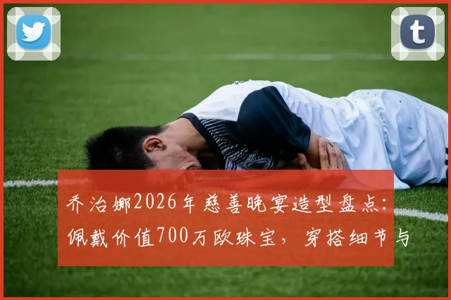 乔治娜2026年慈善晚宴造型盘点：佩戴价值700万欧珠宝，穿搭细节与品牌全解析