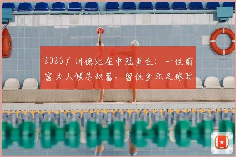 2026广州德比在中冠重生：一位前富力人倾尽积蓄，留住金元足球时代最后火种的幕后故事