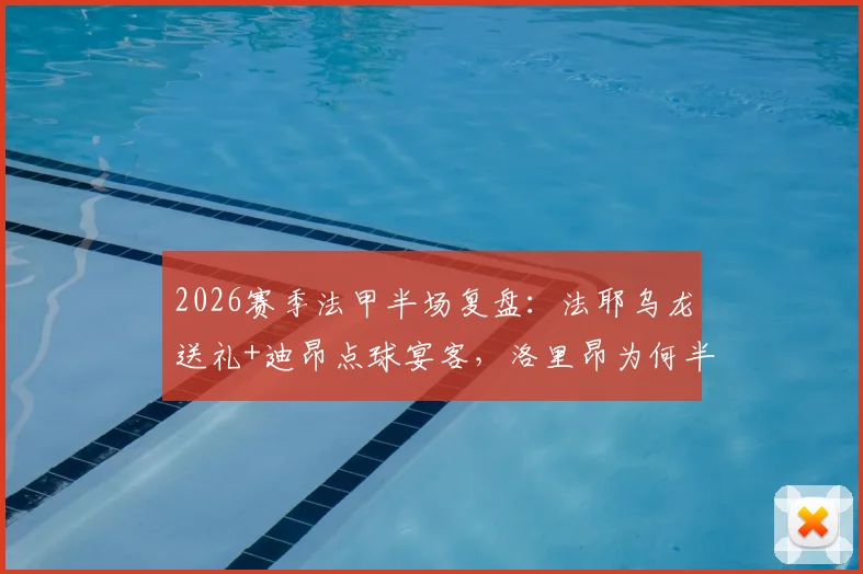 2026赛季法甲半场复盘:法耶乌龙送礼+迪昂点球宴客,洛里昂为何半场0-1勒阿弗尔?关键细节与比赛走势分析