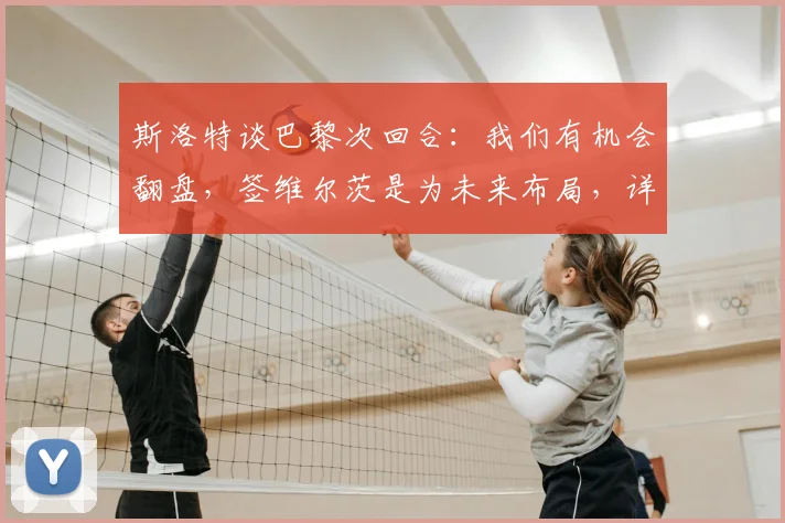 斯洛特谈巴黎次回合:我们有机会翻盘,签维尔茨是为未来布局,详解拜仁引援策略与2026年目标