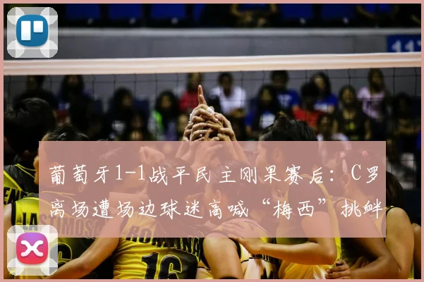葡萄牙1-1战平民主刚果赛后:C罗离场遭场边球迷高喊“梅西”挑衅,巨星反应与赛事解读
