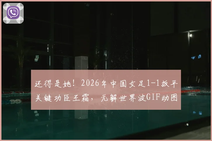 还得是她！2026年中国女足1-1扳平关键功臣王霜，无解世界波GIF动图与技术分析全解读