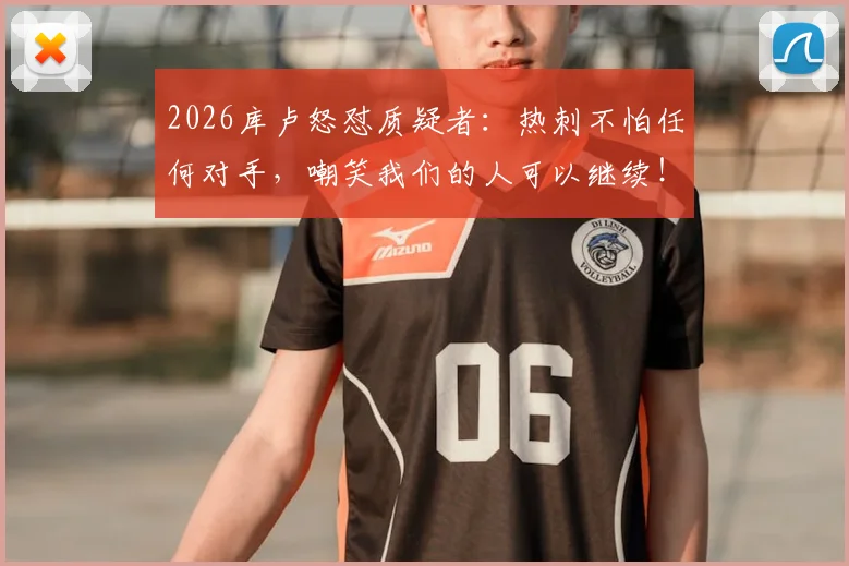 2026库卢怒怼质疑者：热刺不怕任何对手，嘲笑我们的人可以继续！
