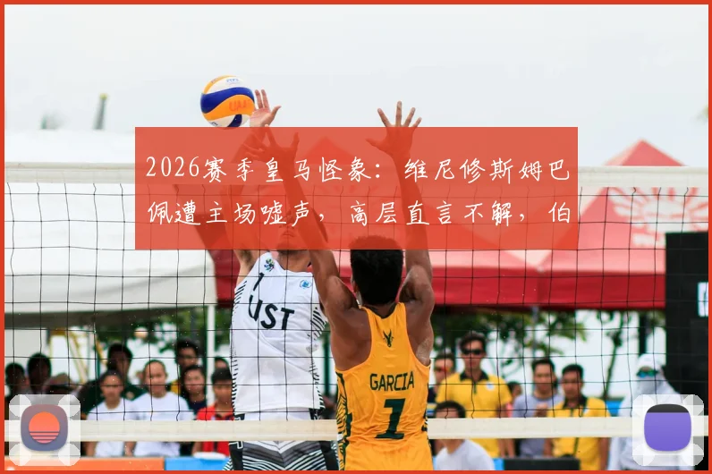 2026赛季皇马怪象:维尼修斯姆巴佩遭主场嘘声,高层直言不解,伯纳乌苛刻传统再引热议
