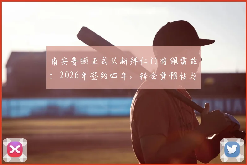 南安普顿正式买断拜仁门将佩雷兹:2026年签约四年,转会费预估与球员技术特点解析