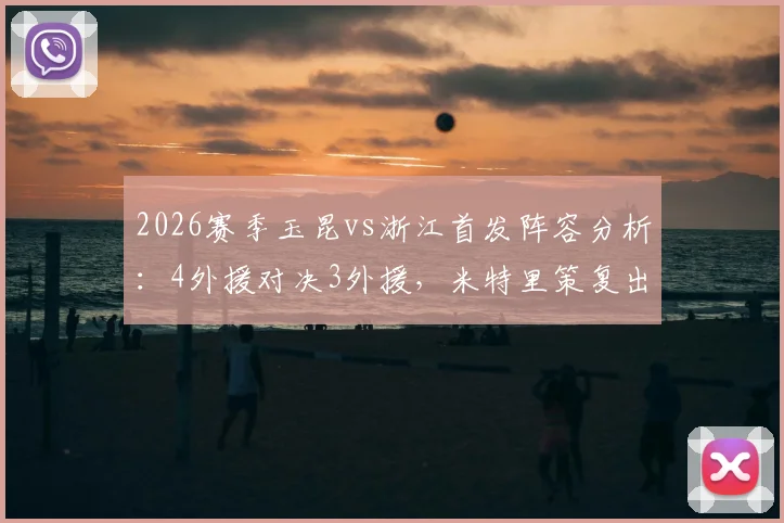 2026赛季玉昆vs浙江首发阵容分析:4外援对决3外援,米特里策复出与王钰栋作用全解析